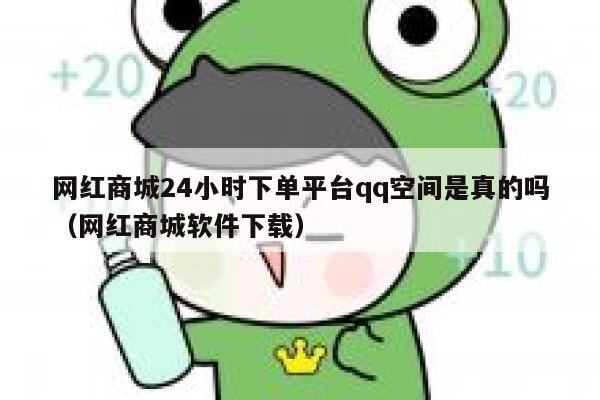 网红商城24小时下单平台qq空间是真的吗（网红商城软件下载） 第1张