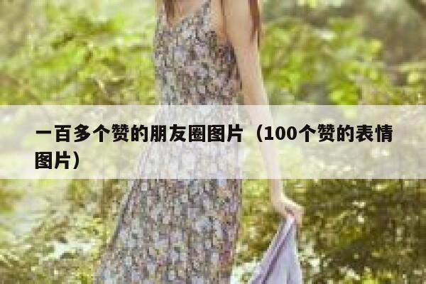 一百多个赞的朋友圈图片（100个赞的表情图片） 第1张