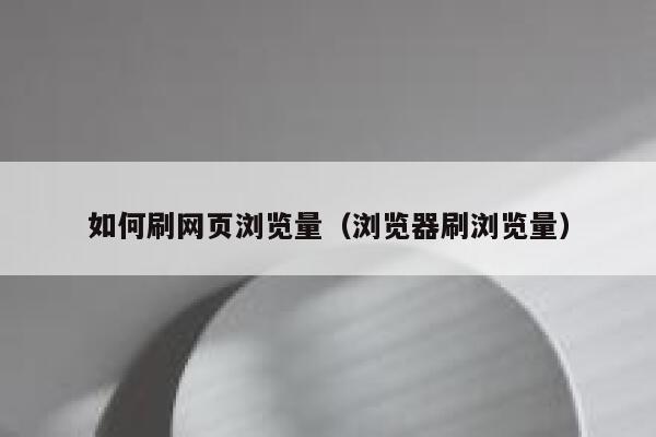 如何刷网页浏览量(浏览器刷浏览量) 第1张 如何刷网页浏览量(浏览器刷浏览量) 第1张