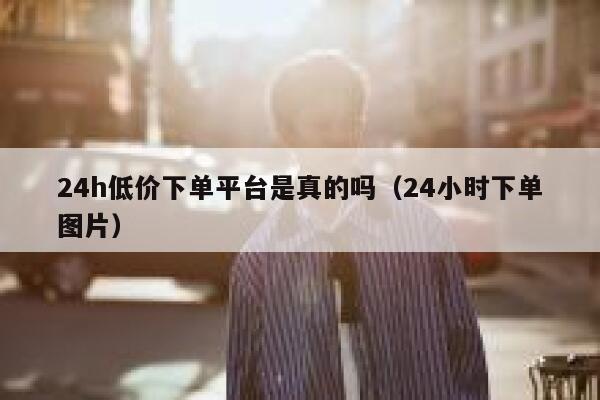 24h低价下单平台是真的吗（24小时下单图片） 第1张