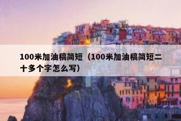 100米加油稿简短(100米加油稿简短二十多个字怎么写) 第1张 100米加油稿简短(100米加油稿简短二十多个字怎么写) 第1张