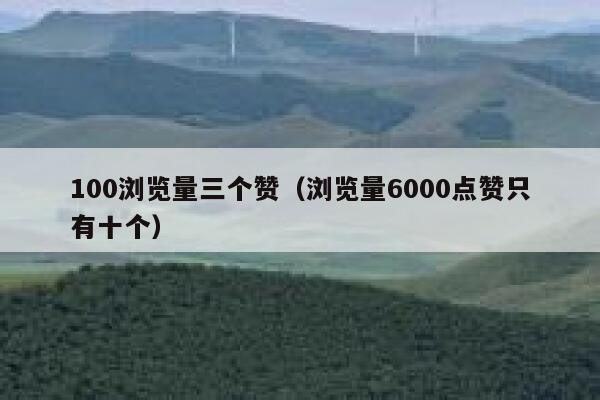 100浏览量三个赞(浏览量6000点赞只有十个) 第1张 100浏览量三个赞(浏览量6000点赞只有十个) 第1张