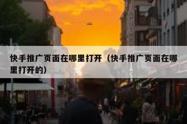 快手推广页面在哪里打开(快手推广页面在哪里打开的) 第1张 快手推广页面在哪里打开(快手推广页面在哪里打开的) 第1张