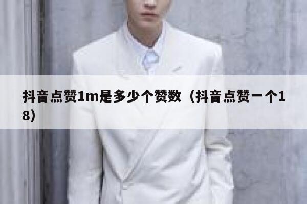 抖音点赞1m是多少个赞数（抖音点赞一个18） 第1张