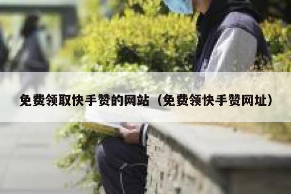 免费领取快手赞的网站(免费领快手赞网址) 第1张 免费领取快手赞的网站(免费领快手赞网址) 第1张
