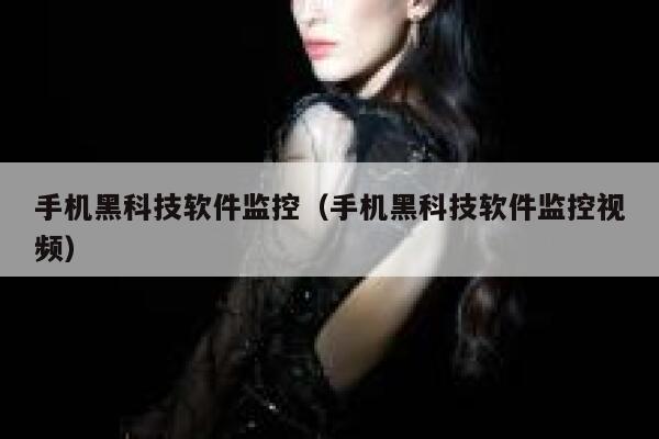 手机黑科技软件监控(手机黑科技软件监控视频) 第1张 手机黑科技软件监控(手机黑科技软件监控视频) 第1张