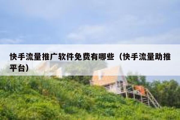 快手流量推广软件免费有哪些(快手流量助推平台) 第1张 快手流量推广软件免费有哪些(快手流量助推平台) 第1张