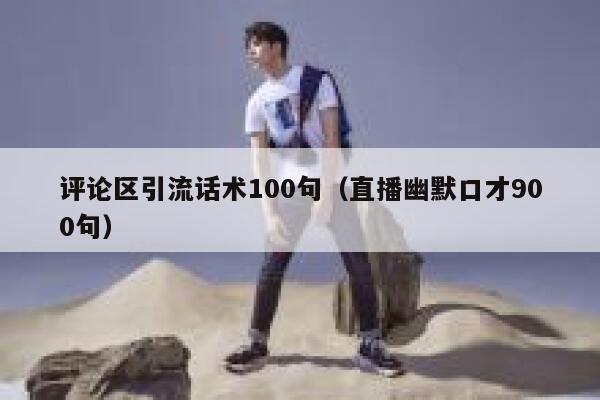 评论区引流话术100句(直播幽默口才900句) 第1张 评论区引流话术100句(直播幽默口才900句) 第1张