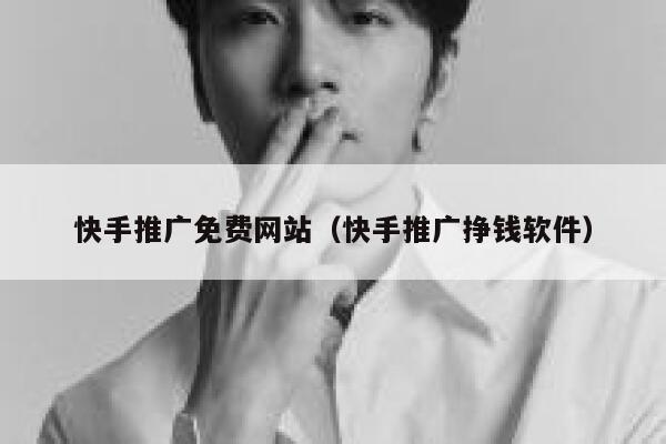 快手推广免费网站(快手推广挣钱软件) 第1张 快手推广免费网站(快手推广挣钱软件) 第1张