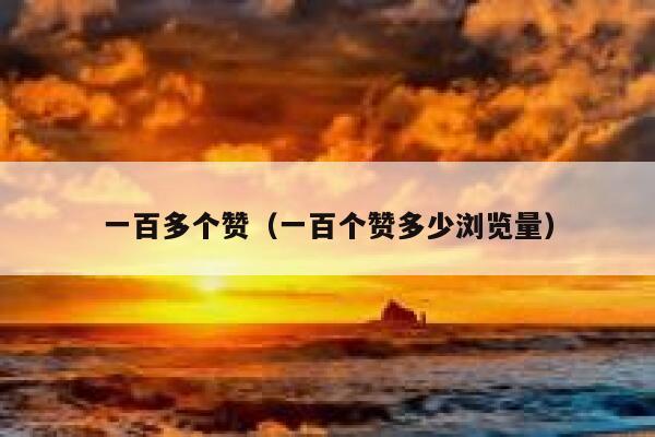 一百多个赞(一百个赞多少浏览量) 第1张 一百多个赞(一百个赞多少浏览量) 第1张