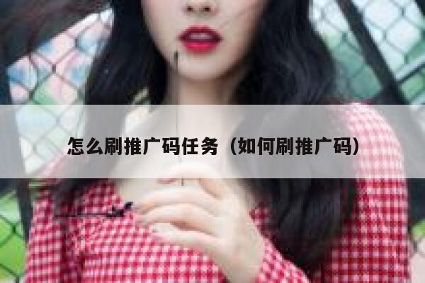 怎么刷推广码任务（如何刷推广码） 第1张