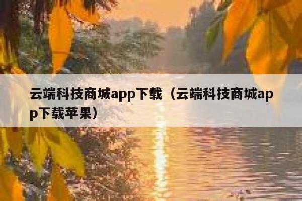 云端科技商城app下载(云端科技商城app下载苹果) 第1张 云端科技商城app下载(云端科技商城app下载苹果) 第1张
