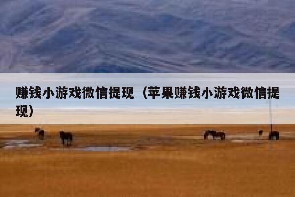 赚钱小游戏微信提现(苹果赚钱小游戏微信提现) 第1张 赚钱小游戏微信提现(苹果赚钱小游戏微信提现) 第1张