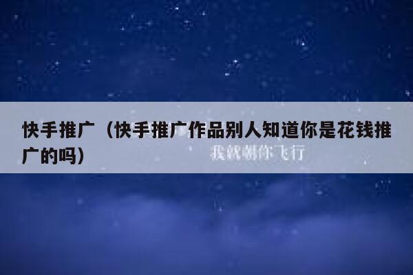 快手推广（快手推广作品别人知道你是花钱推广的吗） 第1张