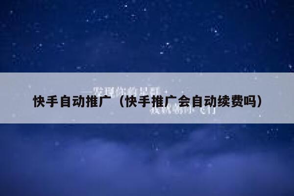 快手自动推广(快手推广会自动续费吗) 第1张 快手自动推广(快手推广会自动续费吗) 第1张