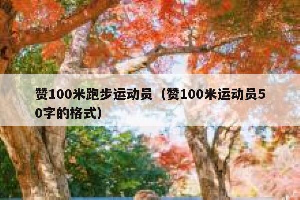 赞100米跑步运动员(赞100米运动员50字的格式) 第1张 赞100米跑步运动员(赞100米运动员50字的格式) 第1张