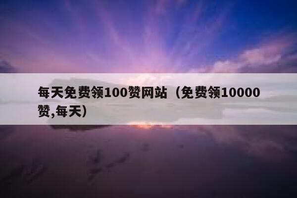 每天免费领100赞网站(免费领10000赞,每天) 第1张 每天免费领100赞网站(免费领10000赞,每天) 第1张