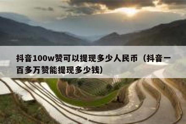 抖音100w赞可以提现多少人民币(抖音一百多万赞能提现多少钱) 第1张 抖音100w赞可以提现多少人民币(抖音一百多万赞能提现多少钱) 第1张