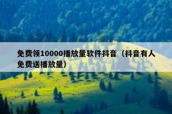 免费领10000播放量软件抖音（抖音有人免费送播放量） 第1张