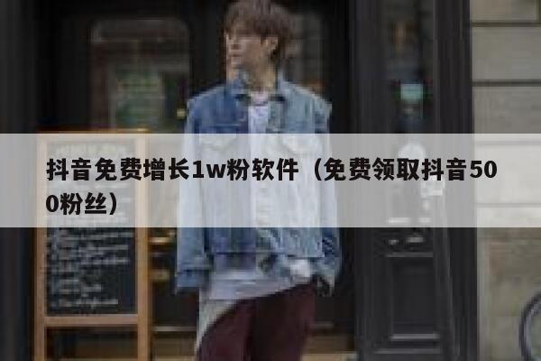 抖音免费增长1w粉软件(免费领取抖音500粉丝) 第1张 抖音免费增长1w粉软件(免费领取抖音500粉丝) 第1张