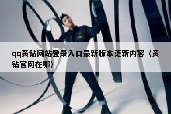 qq黄钻网站登录入口最新版本更新内容(黄钻官网在哪) 第1张 qq黄钻网站登录入口最新版本更新内容(黄钻官网在哪) 第1张