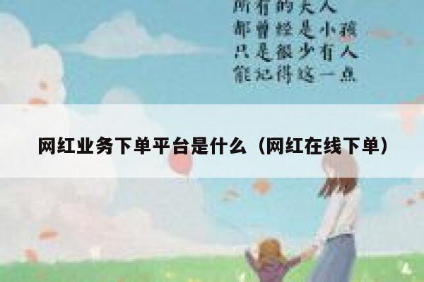 网红业务下单平台是什么（网红在线下单） 第1张
