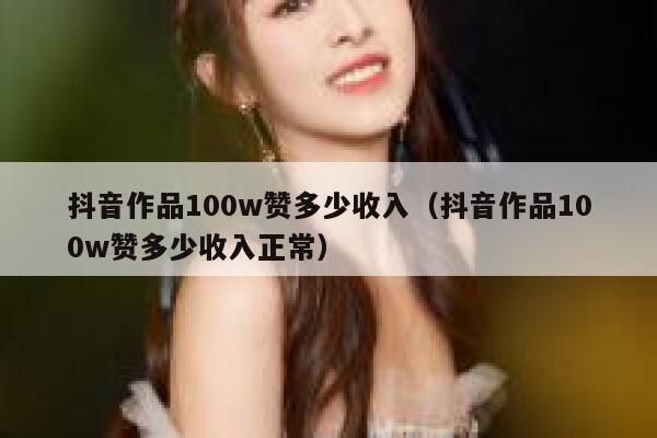 抖音作品100w赞多少收入(抖音作品100w赞多少收入正常) 第1张 抖音作品100w赞多少收入(抖音作品100w赞多少收入正常) 第1张