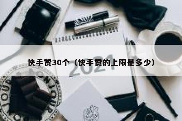 快手赞30个（快手赞的上限是多少） 第1张