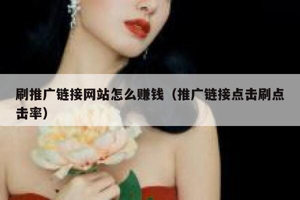 刷推广链接网站怎么赚钱(推广链接点击刷点击率) 第1张 刷推广链接网站怎么赚钱(推广链接点击刷点击率) 第1张