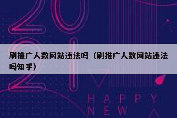 刷推广人数网站违法吗（刷推广人数网站违法吗知乎） 第1张