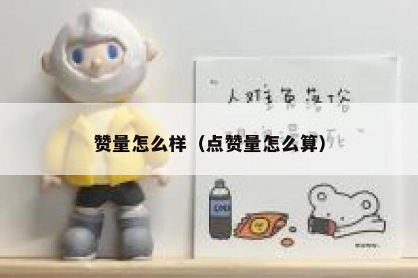 赞量怎么样(点赞量怎么算) 第1张 赞量怎么样(点赞量怎么算) 第1张