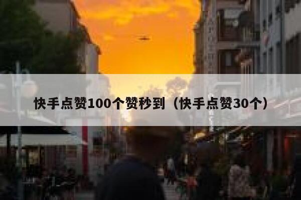 快手点赞100个赞秒到(快手点赞30个) 第1张 快手点赞100个赞秒到(快手点赞30个) 第1张