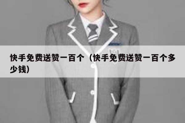 快手免费送赞一百个(快手免费送赞一百个多少钱) 第1张 快手免费送赞一百个(快手免费送赞一百个多少钱) 第1张