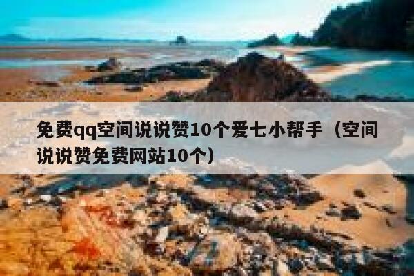 免费qq空间说说赞10个爱七小帮手(空间说说赞免费网站10个) 第1张 免费qq空间说说赞10个爱七小帮手(空间说说赞免费网站10个) 第1张
