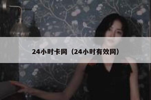 24小时卡网(24小时有效网) 第1张 24小时卡网(24小时有效网) 第1张