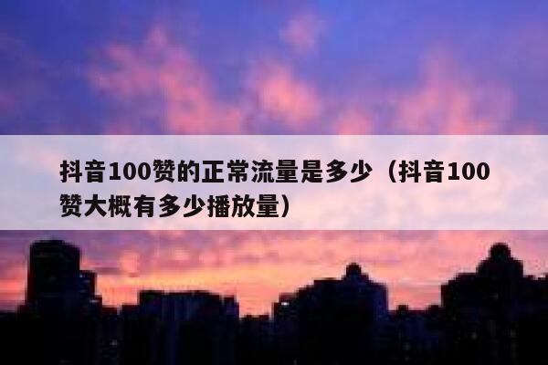 抖音100赞的正常流量是多少(抖音100赞大概有多少播放量) 第1张 抖音100赞的正常流量是多少(抖音100赞大概有多少播放量) 第1张