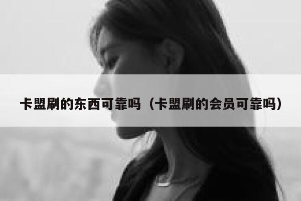 卡盟刷的东西可靠吗(卡盟刷的会员可靠吗) 第1张 卡盟刷的东西可靠吗(卡盟刷的会员可靠吗) 第1张