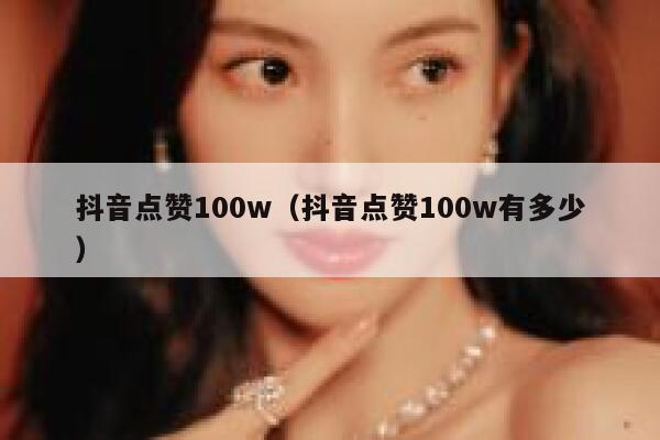 抖音点赞100w(抖音点赞100w有多少) 第1张 抖音点赞100w(抖音点赞100w有多少) 第1张