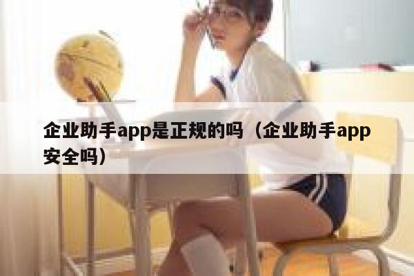 企业助手app是正规的吗（企业助手app安全吗） 第1张