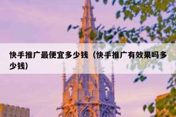 快手推广最便宜多少钱（快手推广有效果吗多少钱） 第1张