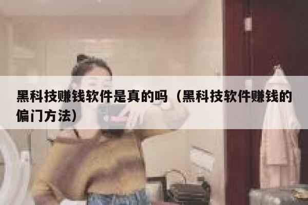 黑科技赚钱软件是真的吗（黑科技软件赚钱的偏门方法） 第1张