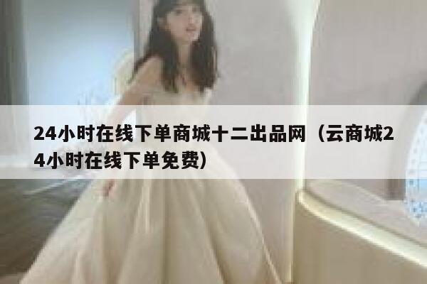 24小时在线下单商城十二出品网（云商城24小时在线下单免费） 第1张
