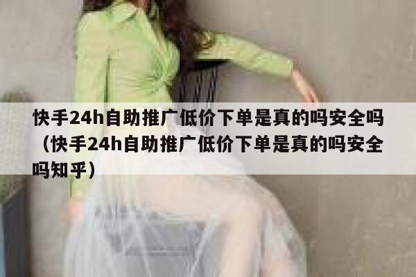 快手24h自助推广低价下单是真的吗安全吗（快手24h自助推广低价下单是真的吗安全吗知乎） 第1张