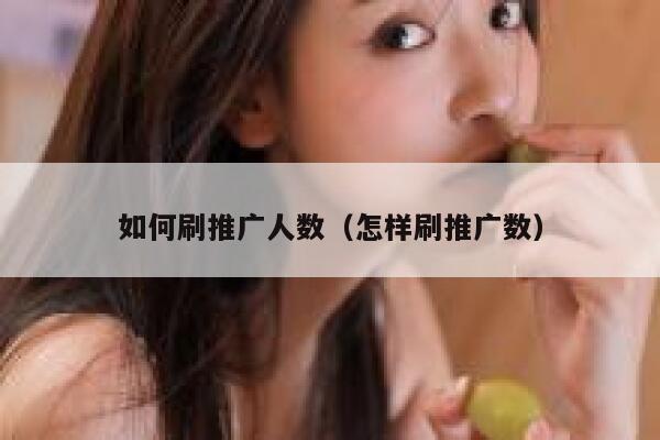 如何刷推广人数（怎样刷推广数） 第1张