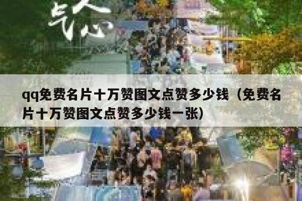 qq免费名片十万赞图文点赞多少钱（免费名片十万赞图文点赞多少钱一张） 第1张