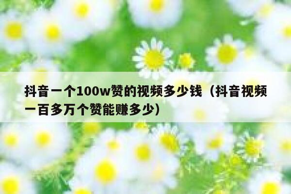 抖音一个100w赞的视频多少钱（抖音视频一百多万个赞能赚多少） 第1张