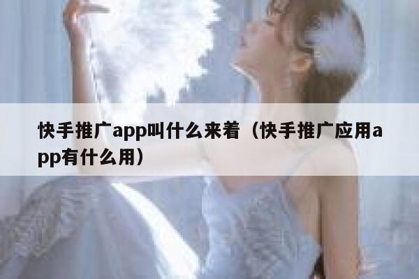 快手推广app叫什么来着（快手推广应用app有什么用） 第1张