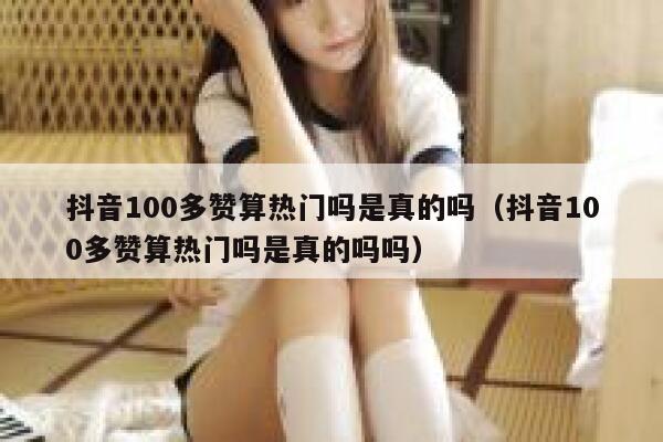 抖音100多赞算热门吗是真的吗（抖音100多赞算热门吗是真的吗吗） 第1张