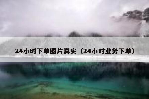 24小时下单图片真实（24小时业务下单） 第1张
