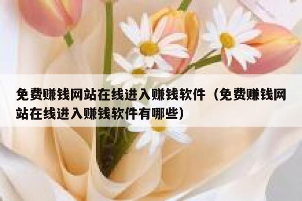 免费赚钱网站在线进入赚钱软件（免费赚钱网站在线进入赚钱软件有哪些） 第1张